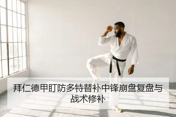 拜仁德甲盯防多特替补中锋崩盘复盘与战术修补